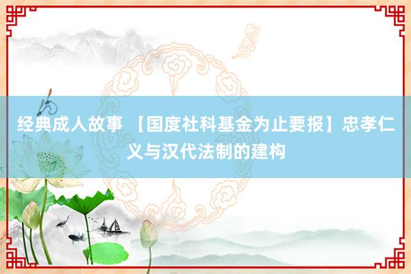 经典成人故事 【国度社科基金为止要报】忠孝仁义与汉代法制的建构