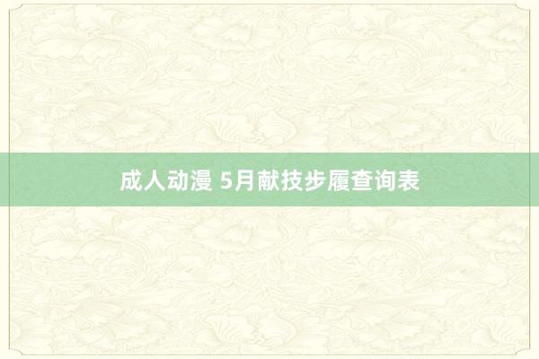 成人动漫 5月献技步履查询表