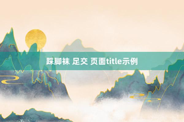 踩脚袜 足交 页面title示例