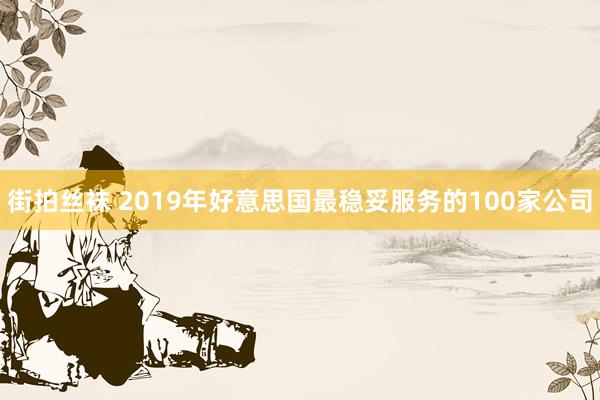 街拍丝袜 2019年好意思国最稳妥服务的100家公司