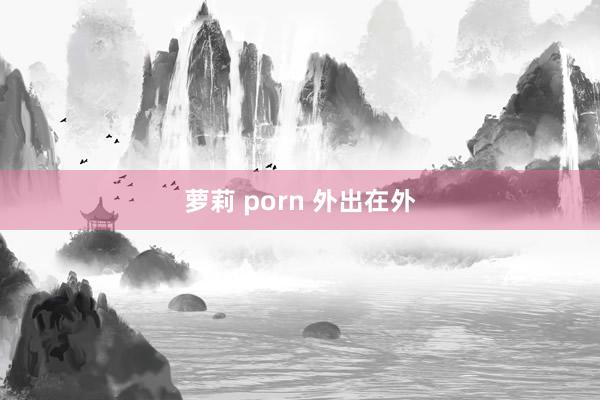 萝莉 porn 外出在外