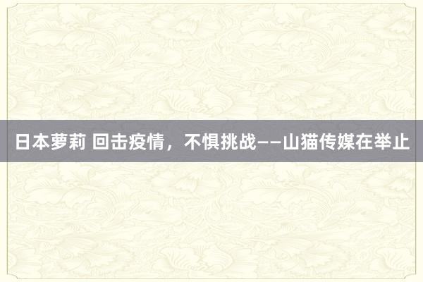 日本萝莉 回击疫情，不惧挑战——山猫传媒在举止