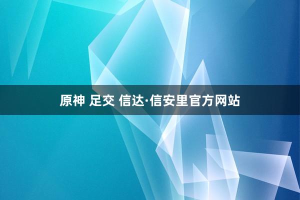 原神 足交 信达·信安里官方网站